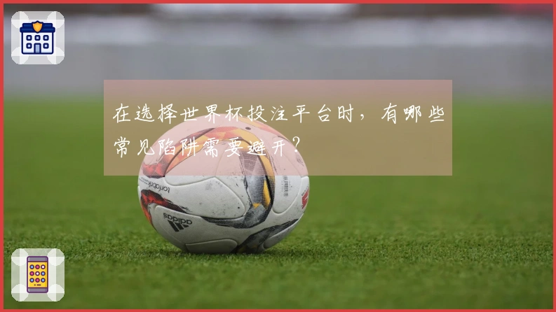 在选择世界杯投注平台时，有哪些常见陷阱需要避开？