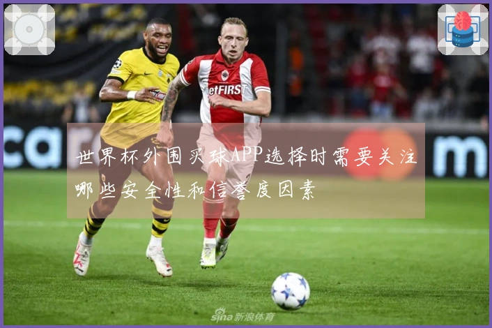世界杯外围买球APP选择时需要关注哪些安全性和信誉度因素
