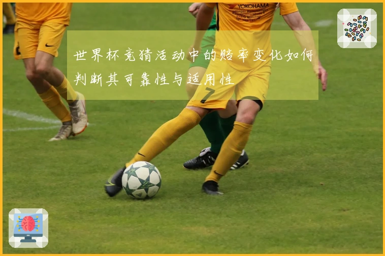 世界杯竞猜活动中的赔率变化如何判断其可靠性与适用性
