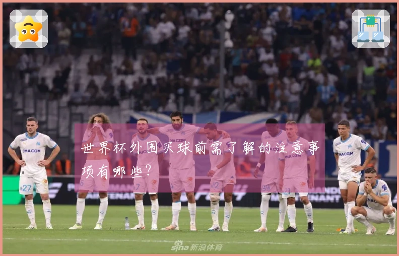 世界杯外围买球前需了解的注意事项有哪些？